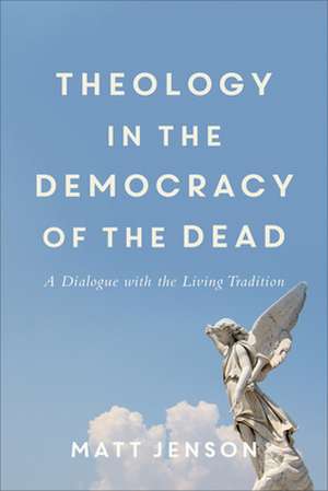 Theology in the Democracy of the Dead – A Dialogue with the Living Tradition de Matt Jenson