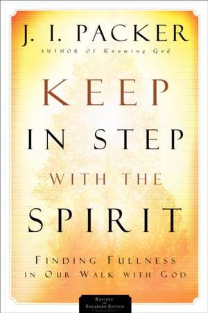 Keep in Step with the Spirit – Finding Fullness in Our Walk with God de J. I. Packer