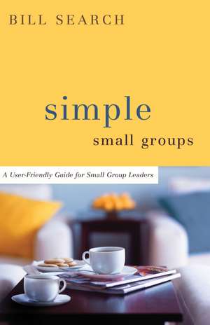 Simple Small Groups – A User–Friendly Guide for Small Group Leaders de Bill Search