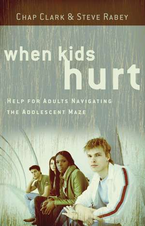 When Kids Hurt – Help for Adults Navigating the Adolescent Maze de Chap Clark