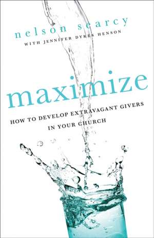 Maximize: How to Develop Extravagant Givers in Your Church de Nelson Searcy