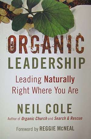 Organic Leadership – Leading Naturally Right Where You Are de Neil Cole