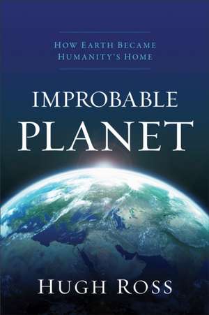 Improbable Planet – How Earth Became Humanity`s Home de Hugh Ross