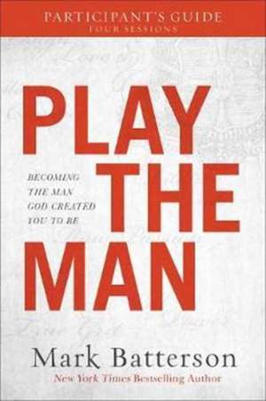 Play the Man Participant`s Guide – Becoming the Man God Created You to Be de Mark Batterson