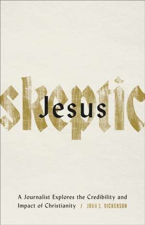 Jesus Skeptic – A Journalist Explores the Credibility and Impact of Christianity de John S. Dickerson