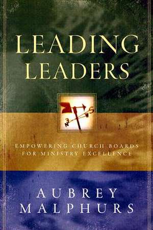 Leading Leaders – Empowering Church Boards for Ministry Excellence de Aubrey Malphurs