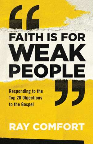 Faith Is for Weak People – Responding to the Top 20 Objections to the Gospel de Ray Comfort