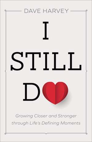 I Still Do – Growing Closer and Stronger through Life`s Defining Moments de Dave Harvey