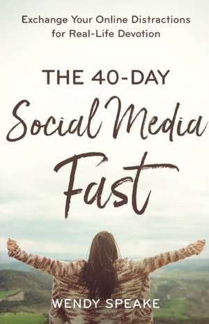 The 40–Day Social Media Fast – Exchange Your Online Distractions for Real–Life Devotion de Wendy Speake