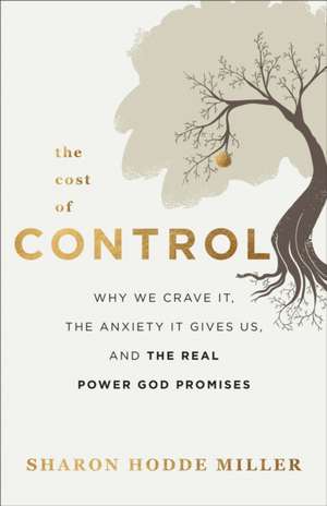 The Cost of Control – Why We Crave It, the Anxiety It Gives Us, and the Real Power God Promises de Sharon Hodde Miller