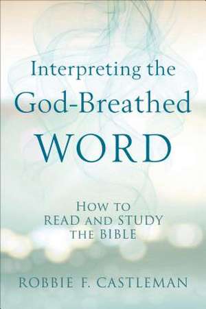 Interpreting the God–Breathed Word – How to Read and Study the Bible de Robbie F. Castleman