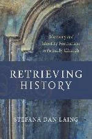 Retrieving History – Memory and Identity Formation in the Early Church de Stefana Dan Laing