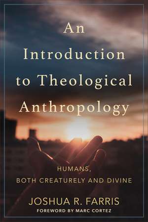 An Introduction to Theological Anthropology – Humans, Both Creaturely and Divine de Joshua R. Farris