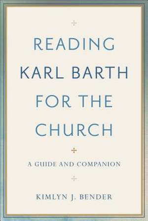 Reading Karl Barth for the Church – A Guide and Companion de Kimlyn J. Bender