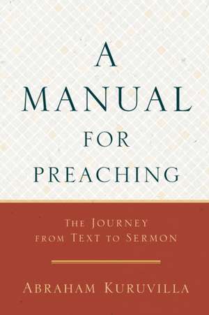 A Manual for Preaching – The Journey from Text to Sermon de Abraham Kuruvilla