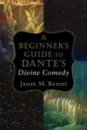 A Beginner`s Guide to Dante`s Divine Comedy de Jason M. Baxter