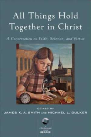 All Things Hold Together in Christ – A Conversation on Faith, Science, and Virtue de James K. A. Smith