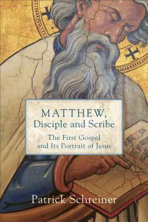 Matthew, Disciple and Scribe – The First Gospel and Its Portrait of Jesus de Patrick Schreiner