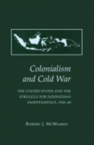 Colonialism and Cold War – The United States and the Struggle for Indonesian Independence, 1945–49 de Robert J. Mcmahon