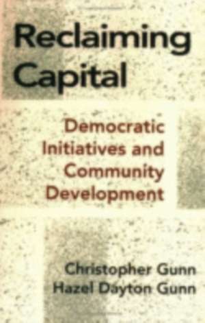 Reclaiming Capital – Democratic Initiatives and Community Development de Christopher Gunn