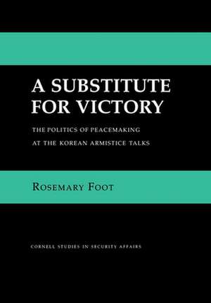 A Substitute for Victory – The Politics of Peacemaking at the Korean Armistice Talks de Rosemary Foot