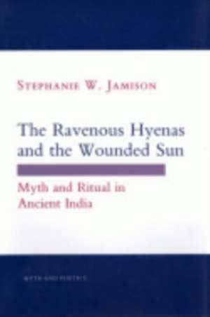 The Ravenous Hyenas and the Wounded Sun – Myth and Ritual in Ancient India de Stephanie W. Jamison