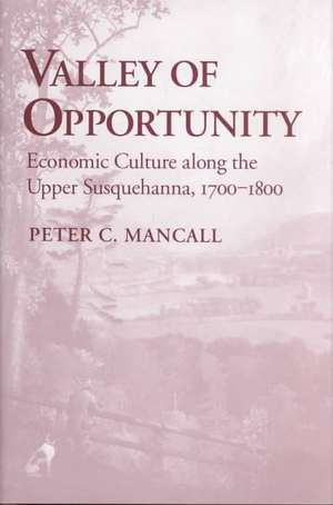 Valley of Opportunity – Economic Culture along the Upper Susquehanna, 1700–1800 de Peter C. Mancall