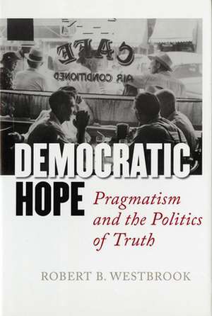 Democratic Hope – Pragmatism and the Politics of Truth de Robert B. Westbrook