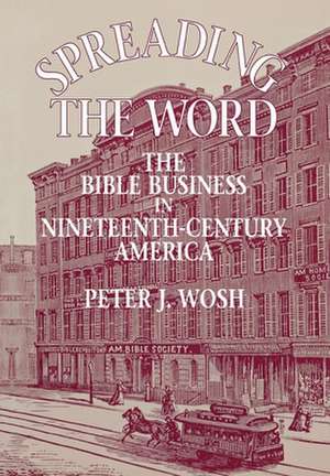 Spreading the Word – The Bible Business in Nineteenth–Century America de Peter J. Wosh