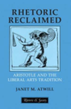 Rhetoric Reclaimed – Aristotle and the Liberal Arts Tradition de Janet M. Atwill