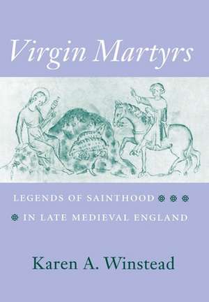 Virgin Martyrs – Legends of Sainthood in Late Medieval England de Karen A. Winstead