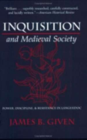 Inquisition and Medieval Society – Power, Discipline, and Resistance in Languedoc de James B. Given