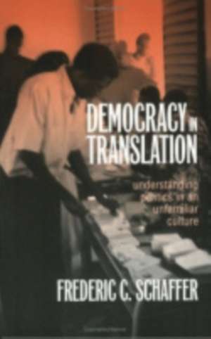 Democracy in Translation – Understanding Politics in an Unfamiliar Culture de Frederic Charle Schaffer