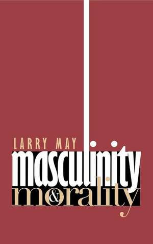 Masculinity and Morality de Larry May