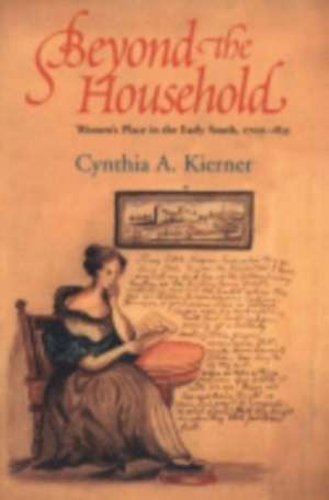 Beyond the Household – Women`s Place in the Early South, 1700–1835 de Cynthia A. Kierner