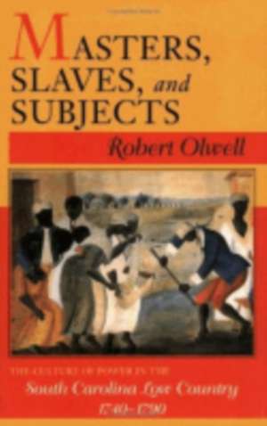 Masters, Slaves, and Subjects – The Culture of Power in the South Carolina Low Country, 1740–1790 de Robert Olwell