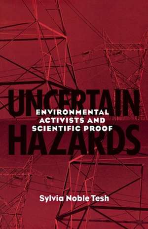 Uncertain Hazards – Environmental Activists and Scientific Proof de Sylvia Noble Tesh