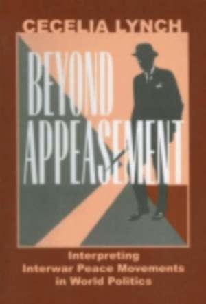 Beyond Appeasement – Interpreting Interwar Peace Movements in World Politics de Cecelia M. Lynch