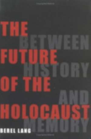 The Future of the Holocaust – Between History and Memory de Berel Lang