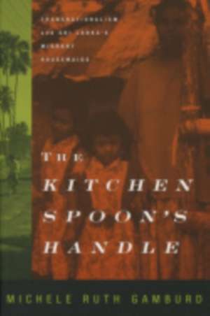 The Kitchen Spoon`s Handle – Transnationalism and Sri Lanka`s Migrant Housemaids de Michele Ruth Gamburd