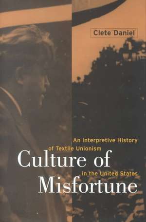 Culture of Misfortune – An Interpretive History of Textile Unionism in the United States de Cletus E. Daniel