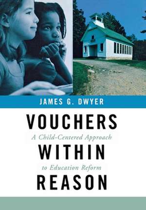 Vouchers within Reason – A Child–Centered Approach to Education Reform de James G. Dwyer