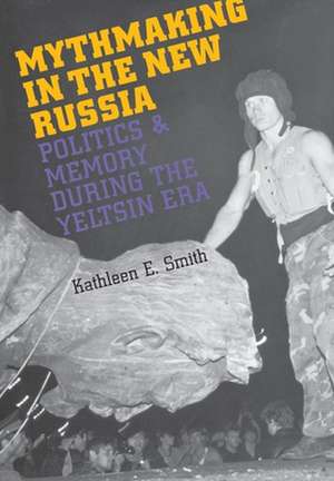 Mythmaking in the New Russia – Politics and Memory in the Yeltsin Era de Kathleen E. Smith