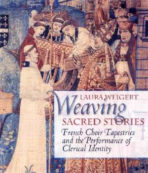 Weaving Sacred Stories – French Choir Tapestries and the Performance of Clerical Identity de Laura Weigert