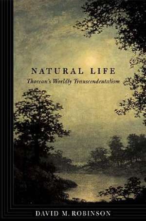 Natural Life – Thoreau`s Worldly Transcendentalism de David M. Robinson