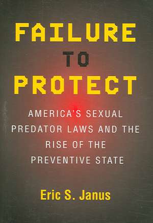 Failure to Protect – America`s Sexual Predator Laws and the Rise of the Preventive State de Eric S. Janus