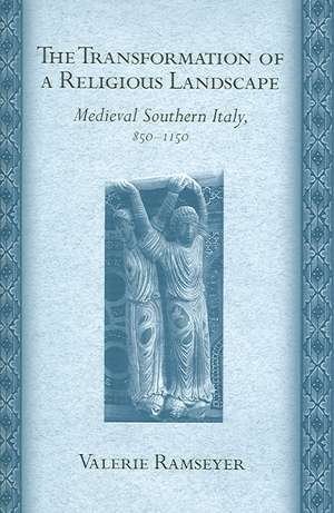 The Transformation of a Religious Landscape – Medieval Southern Italy, 850–1150 de Valerie Ramseyer