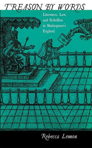 Treason by Words – Literature, Law, and Rebellion in Shakespeare`s England de Rebecca Lemon