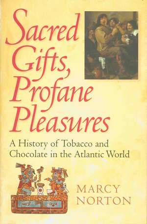 Sacred Gifts, Profane Pleasures – A History of Tobacco and Chocolate in the Atlantic World de Marcy Norton