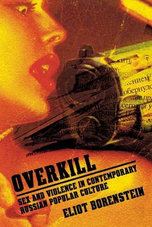 Overkill – Sex and Violence in Contemporary Russian Popular Culture de Eliot Borenstein